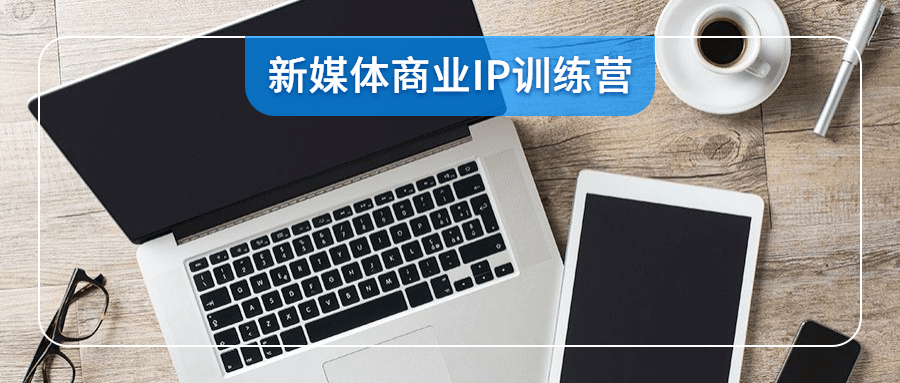 新媒體商業(yè)IP訓(xùn)練營(yíng)視頻-第1張圖片-學(xué)技樹(shù) 新媒體商業(yè)IP訓(xùn)練營(yíng)視頻-第1張圖片-學(xué)技樹(shù)