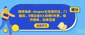 跨境電商?shopee無(wú)貨源開(kāi)店，門(mén)檻低，0保證金0入駐費(fèi)0年費(fèi)，操作出單快插圖