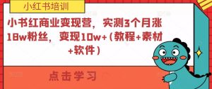 小紅書商業(yè)變現(xiàn)營，實測3個月漲18w粉絲，變現(xiàn)10w+(教程+素材+軟件)百度網(wǎng)盤插圖