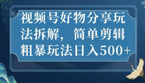 視頻號好物分享玩法拆解，簡單剪輯玩法日入500百度網(wǎng)盤插圖