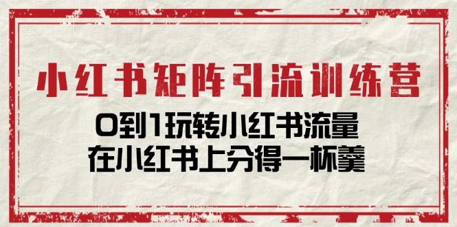 小紅書矩陣引流訓(xùn)練營：0到1玩轉(zhuǎn)小紅書流量，在小紅書上分得一杯羹插圖