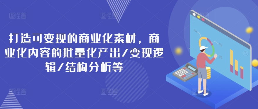 打造可變現(xiàn)的商業(yè)化素材，商業(yè)化內(nèi)容的批量化產(chǎn)出/變現(xiàn)邏輯/結(jié)構(gòu)分析等插圖