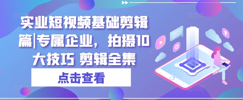 實業(yè)短視頻基礎(chǔ)剪輯篇|專屬企業(yè)，拍攝10大技巧 剪輯全集插圖