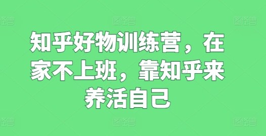 知乎好物訓(xùn)練營，在家不上班，靠知乎來養(yǎng)活自己插圖