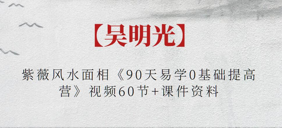 【吳明光】紫薇風(fēng)水面相《90天易學(xué)0基礎(chǔ)提高營(yíng)》視頻60節(jié)+課件資料插圖