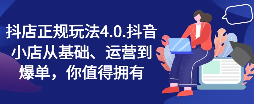 抖店正規(guī)玩法4.0，抖音小店從基礎(chǔ)、運(yùn)營到爆單，你值得擁有插圖