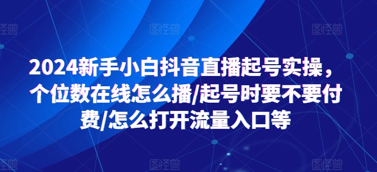 2024新手小白抖音直播起號(hào)實(shí)操，個(gè)位數(shù)在線怎么播/起號(hào)時(shí)要不要付費(fèi)/怎么打開流量入口等插圖