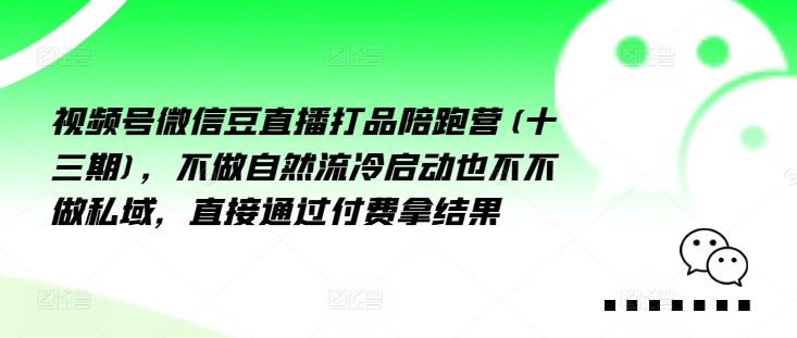 視頻號(hào)微信豆直播打品陪跑營(yíng)(十三期)，?做不?自?流然?冷?動(dòng)啟?也不不做私域，?接直?通?付過?費(fèi)拿結(jié)果插圖