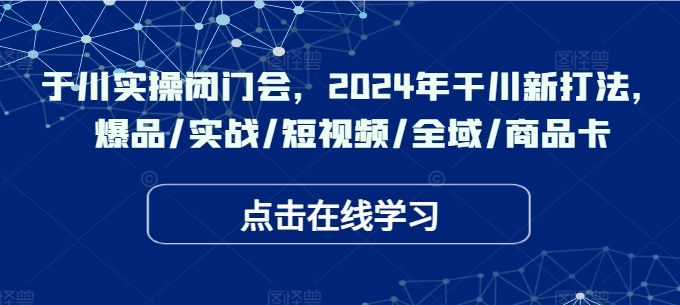 千川實操閉門會，2024年干川新打法，爆品/實戰(zhàn)/短視頻/全域/商品卡插圖