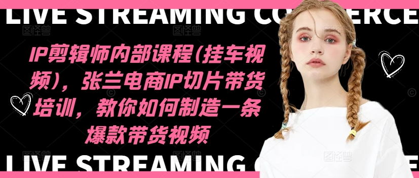 IP剪輯師內部課程(掛車視頻)（更新09月），張?zhí)m電商IP切片帶貨培訓，教你如何制造一條爆款帶貨視頻插圖