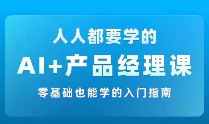 AI+產(chǎn)品經(jīng)理實戰(zhàn)項目必修課，從零到一教你學(xué)ai，零基礎(chǔ)也能學(xué)的入門指南插圖