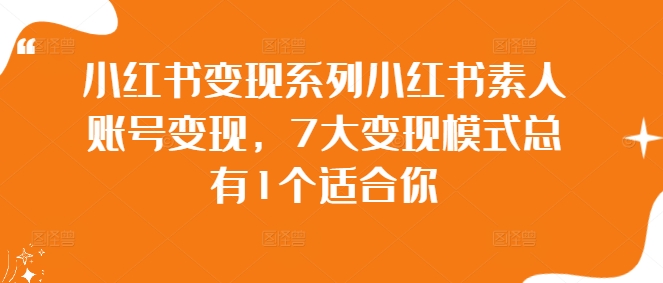 小紅書變現(xiàn)系列小紅書素人賬號(hào)變現(xiàn)，7大變現(xiàn)模式總有1個(gè)適合你插圖