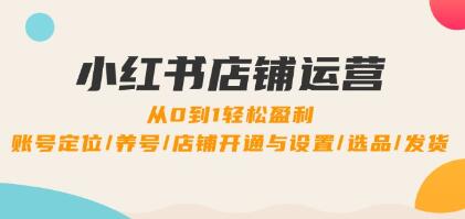 《小紅書店鋪運營》0到1盈利，賬號定位/養(yǎng)號/店鋪開通與設(shè)置/選品/發(fā)貨插圖