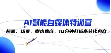 《AI賦能自媒體特訓(xùn)營》標(biāo)題、場景、腳本速成，10分鐘打造高轉(zhuǎn)化內(nèi)容插圖