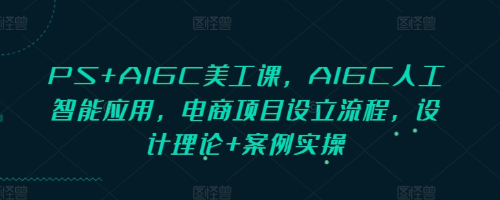 PS+AIGC美工課，AIGC人工智能應用，電商項目設立流程，設計理論+案例實操插圖