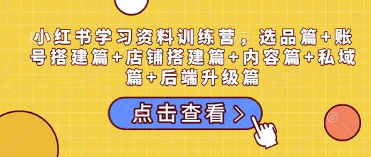 小紅書學(xué)習(xí)資料訓(xùn)練營，選品篇+賬號搭建篇+店鋪搭建篇+內(nèi)容篇+私域篇+后端升級篇插圖