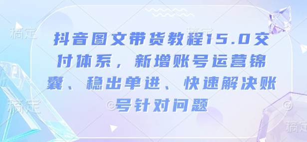 抖音圖文帶貨教程15.0交付體系，新增賬號運(yùn)營、快速解決賬號針對問題插圖